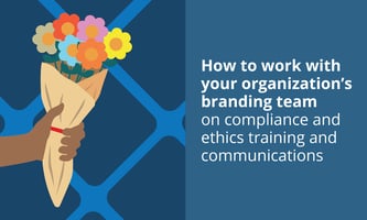How to work with your organization's branding team on compliance and ethics training and communications.